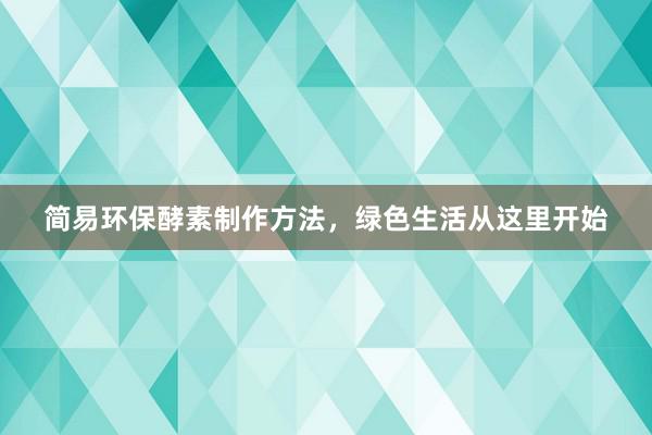 简易环保酵素制作方法，绿色生活从这里开始