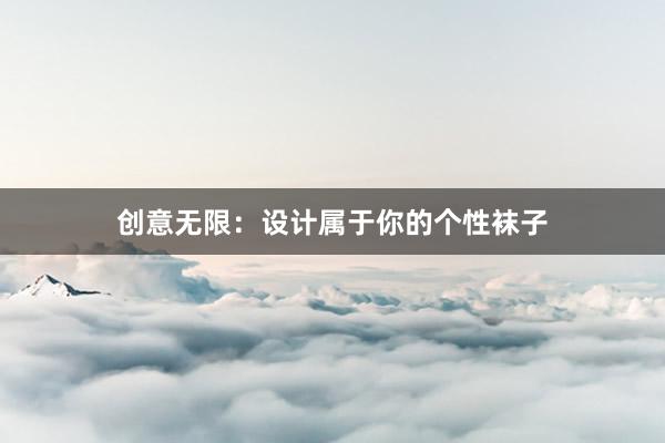 创意无限：设计属于你的个性袜子