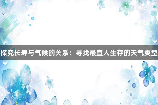 探究长寿与气候的关系：寻找最宜人生存的天气类型