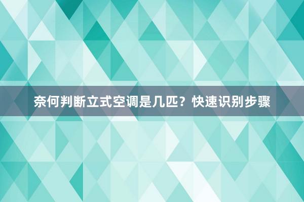 奈何判断立式空调是几匹？快速识别步骤